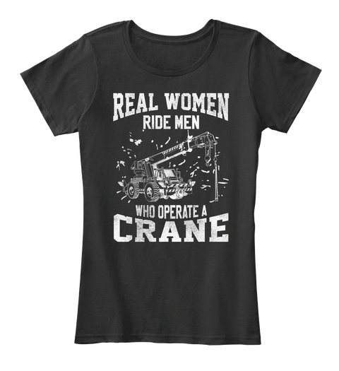 Real Woman Ride Men Who Operate A Crane Black áo T-Shirt Front