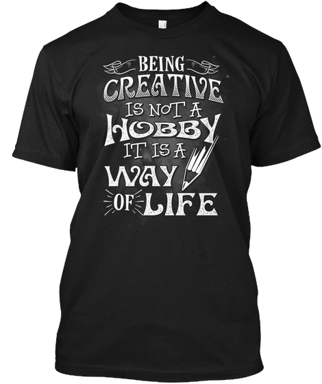 Being Creative Is Not A Hobby It Is A Way Of Life  Black Maglietta Front