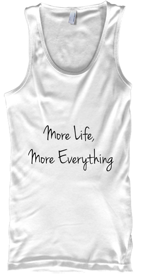 More Life, 
More Everything White T-Shirt Front