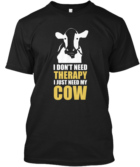 I Don't Need Therapy I Just Need My Cow Black T-Shirt Front