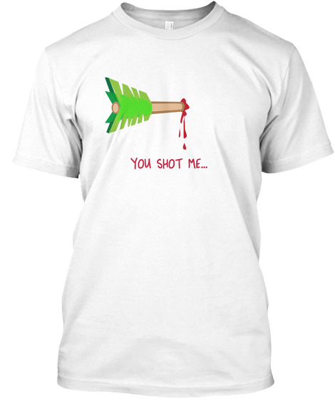 You Shot Me Through The Heart Arrow  White T-Shirt Front