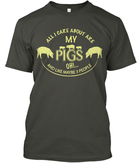 All I Care About Are My Pigs Oh And Like Maybe 3 People Smoke Gray Camiseta Front