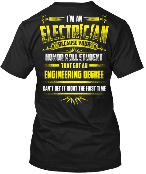  I'm An Electrician Because Your Honor Roll Student That Got An Engineering Degree Can't Get It Right The First Time Black áo T-Shirt Back