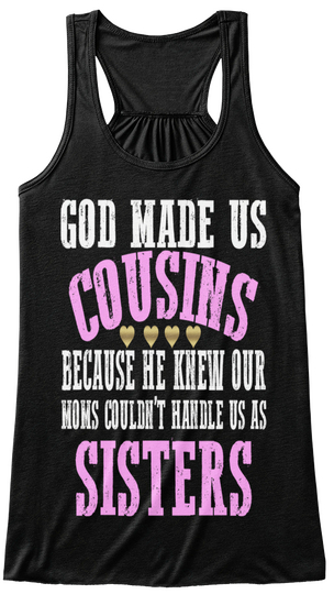 God Made Us Cousins Because He Knew Our  Moms Couldn't Handle Us As Sisters Black T-Shirt Front
