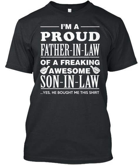 I M A Proud Father In Low Of A Freaking Awesome Son In Law Yes He Bought Me This Shirt Black T-Shirt Front
