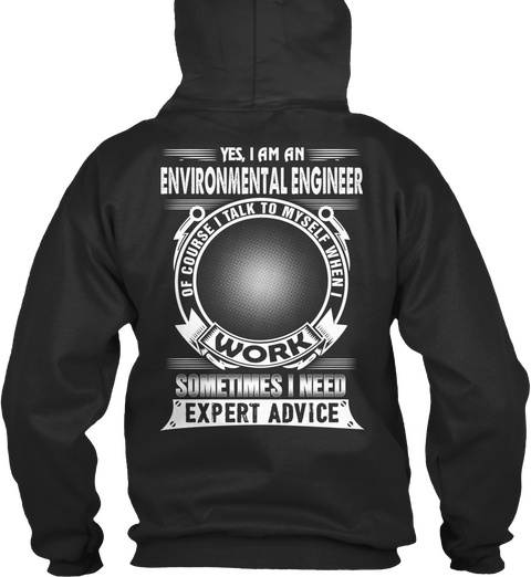 Yes,I Am An Environmental Engineer Of Course I Talk To Myself When I Work Sometimes I Need Expert Advice Jet Black T-Shirt Back