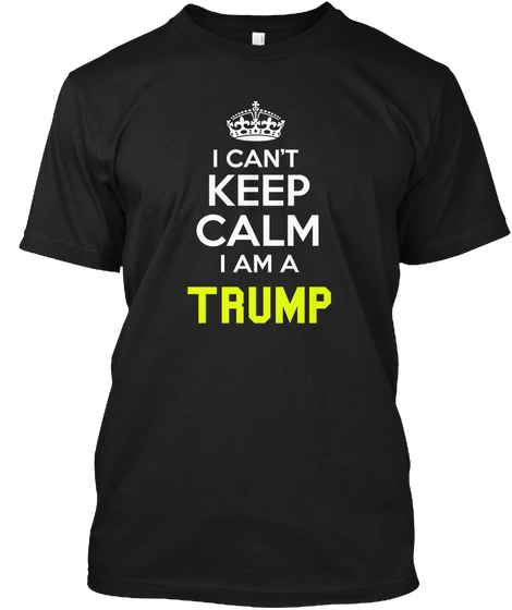 I Can't Keep Calm I Am A Trump Black T-Shirt Front