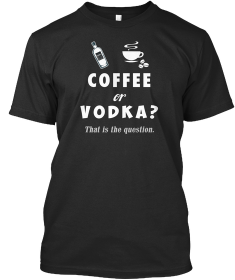 Coffee Or Vodka? This Is The Question. Black T-Shirt Front