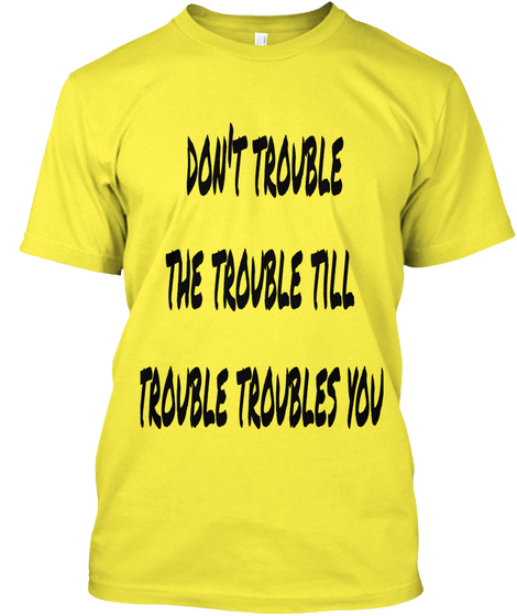 Don't Trouble
 The Trouble Till
 Trouble Troubles You Yellow T-Shirt Front