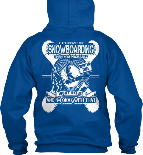 If You Don't Like Snowboarding Then You Probably Won't Like Me And I'm Okay With That Royal T-Shirt Back