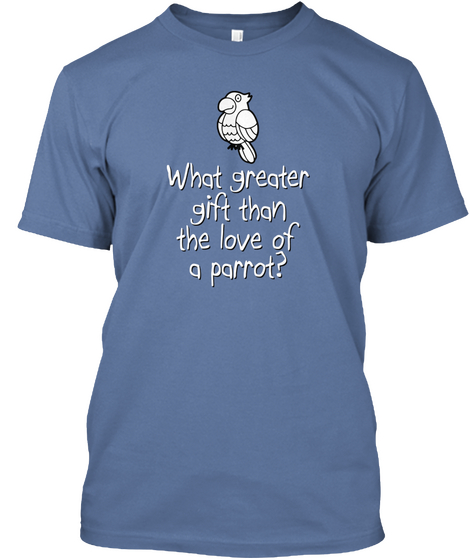 What Greater Gift Than The Love Of A Parrot? Denim Blue T-Shirt Front