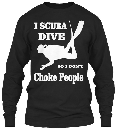 I Scuba Dive So I Don't Choke People Black T-Shirt Front