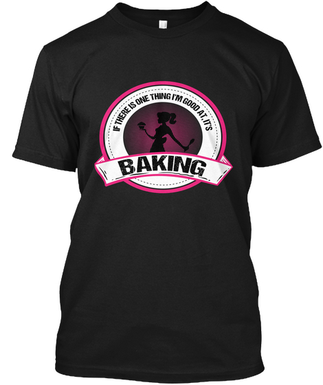 If There Is One Thing I'm Good At. It's Baking Black T-Shirt Front