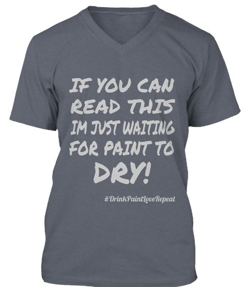 If You Can Read This Im Just Waiting For Paint To Dry! #Drink Paint Love Repeat Deep Heather T-Shirt Front