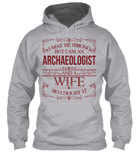 I May Be Wrong But I Am An Archaeologist And A Wife So I Doubt It Sport Grey T-Shirt Front