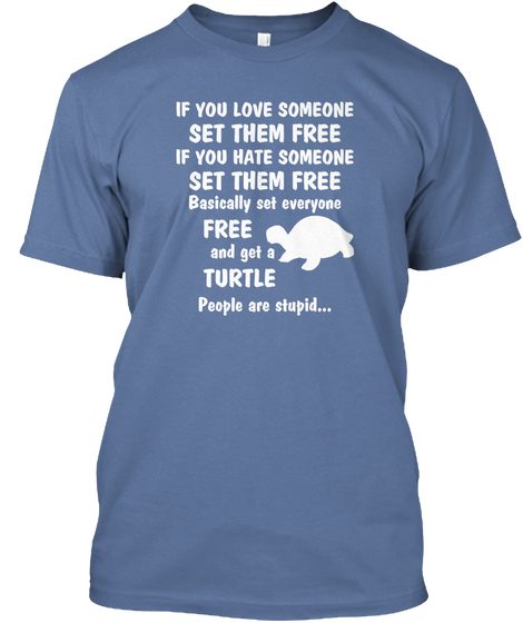 If You Love Someone Set Them Free If You Hate Someone Set Them Free Basically Set Everyone Free And Get A Turtle... Denim Blue T-Shirt Front