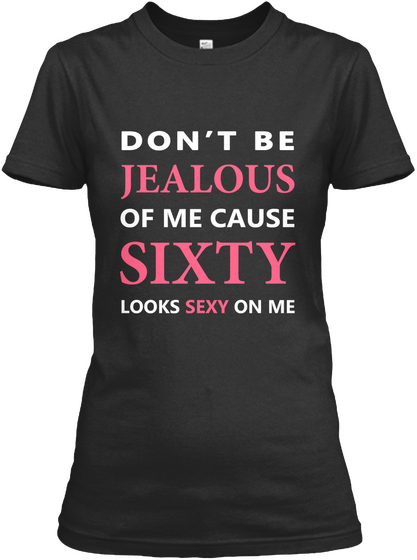 Don't Be Jealous Of Me Cause Sixty Looks Sexy On Me Black Camiseta Front