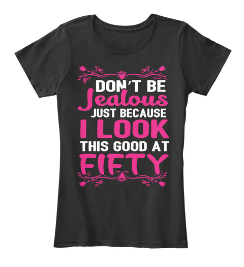 Don't Be Jealous Just Because I Look This Good At Fifty Black T-Shirt Front