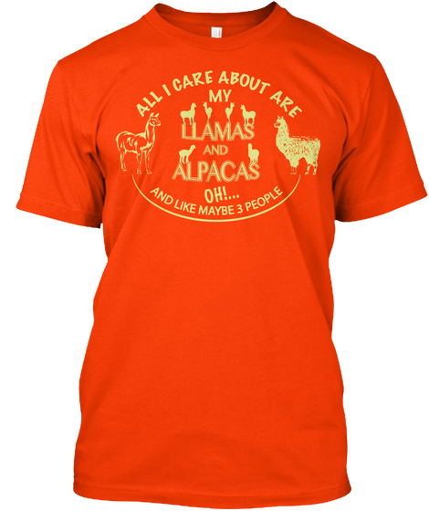 All I Care About Are My Llamas And Alpacas Oh!... And Like Maybe 3 People Orange T-Shirt Front