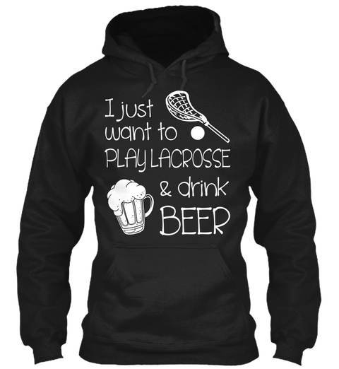 I Just Want To Play Lacrosse & Drink Beer Black T-Shirt Front