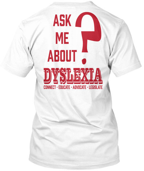 Ask Me About ? Dyslexia Connect Educate Advocate Legislate White T-Shirt Back