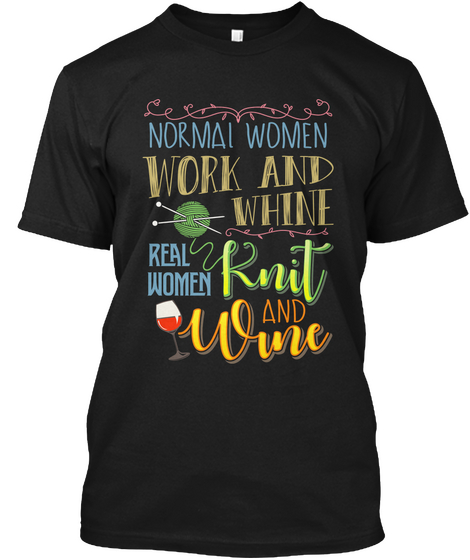 Normal Women Work And Whine Real Women Knit And Wine Black T-Shirt Front