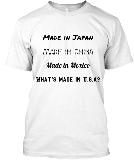 Made In Japan
 Made In China
 Made In Mexico
 What's Made In U.S.A?
 White Camiseta Front