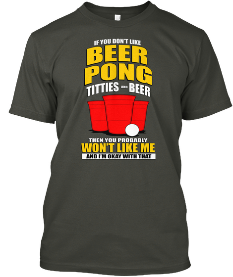 If You Don't Like Beer Pong Titties Beer Then You Probably Won't Like Me And I'm Okay With That Smoke Gray Camiseta Front