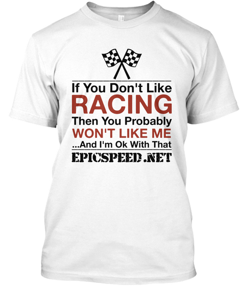 If You Don't Like Racing Then You Probably Won't Like Me
... And I'm Ok With That
Epicspeed.Net White T-Shirt Front