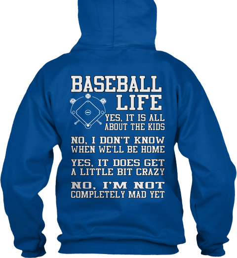 Baseball Life Baseball Life Yes , It Is All About  The Kids 
No, I Don't Know When We'll Be Home 
Yes It Does Get A... Royal T-Shirt Back