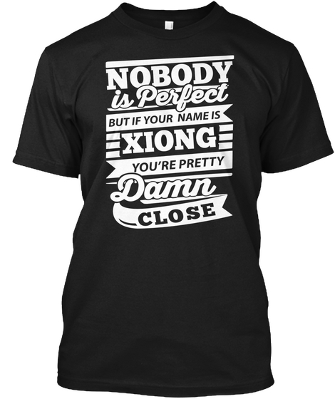 Nobody Is Perfect But If Your Name Is Xiong You're Pretty Damn Close Black T-Shirt Front