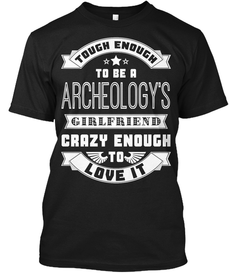 Tough Enough To Be A Archeology's Girlfriend Crazy Enough To Love It Black T-Shirt Front