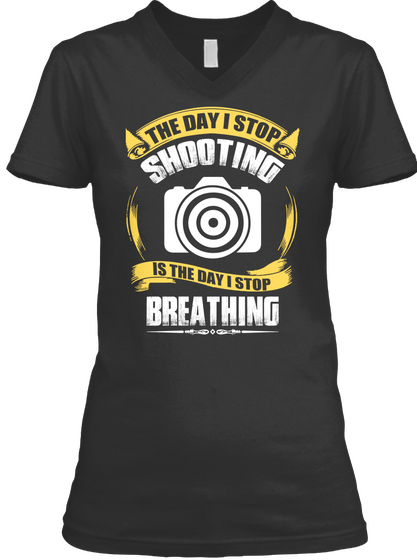 The Day I Stop Shooting Is The Day I Stop Breathing Black T-Shirt Front