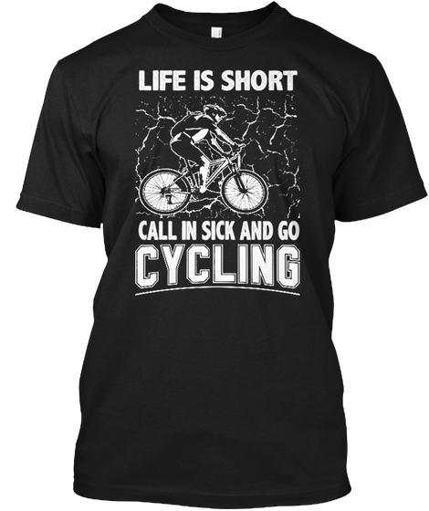 Life Is Short Call In Sick And Go Cycling Black T-Shirt Front