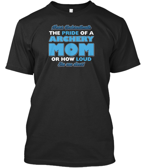 Never Underestimate The Pride Of A Archery Mom Or How Loud She Can Cheer! Black T-Shirt Front