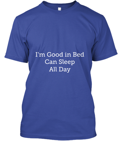I'm Good In Bed
Can Sleep
All Day Deep Royal T-Shirt Front