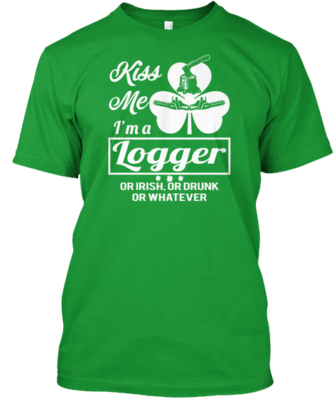 Kiss Me I'm A Logger Or Irish Or Drunk Or Whatever Kelly Green T-Shirt Front