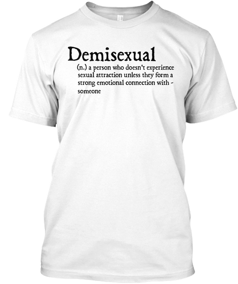 Demisexual A Person Who Doesn't Experience Sexual Attraction Unless They Form A Strong Emotional Connection With Someone White T-Shirt Front