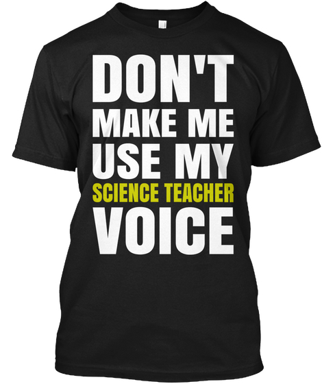 Don't Make Me Use My Science Teacher Voice Black T-Shirt Front