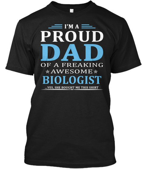 I M A Proud Dad Of A Freaking Awesome Biologist Yes She Bought Me This Shirt Black T-Shirt Front