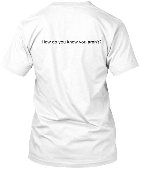 How Do You Know You Aren't? White áo T-Shirt Back