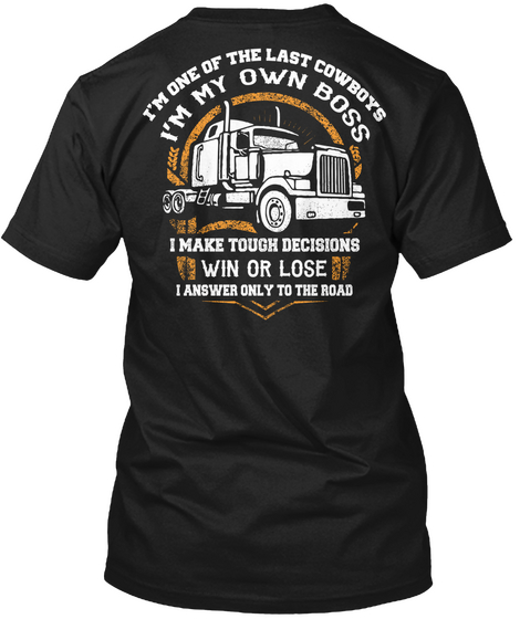 I'm One Of The Last Cowboys I'm My Own Boss I Make Tough Decisions Win Or Lose I Answer Only To The Road Black T-Shirt Back