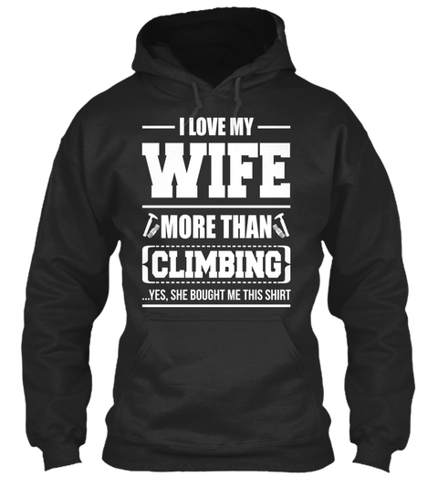 I Love My Wife More Than Climbing ...Yes, She Bought Me This Shirt Jet Black T-Shirt Front