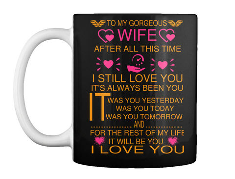 To My Gorgeous Wife After All This Time I Still Love You Its Always Been You It Was You Yesterday Was You Today Was... Black áo T-Shirt Front